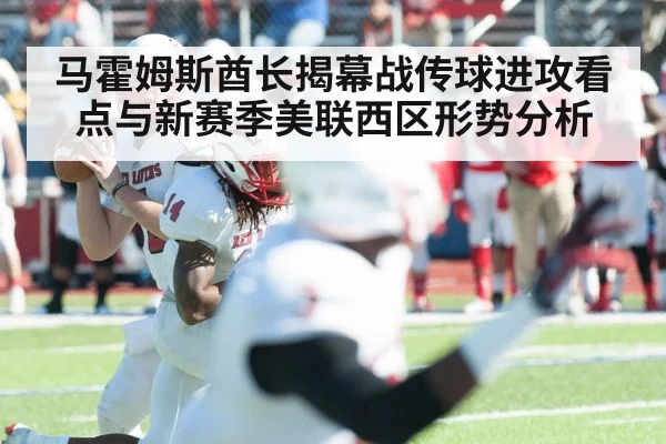 马霍姆斯酋长揭幕战传球进攻看点与新赛季美联西区形势分析