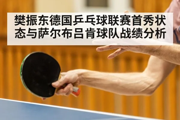 樊振东德国乒乓球联赛首秀状态与萨尔布吕肯球队战绩分析