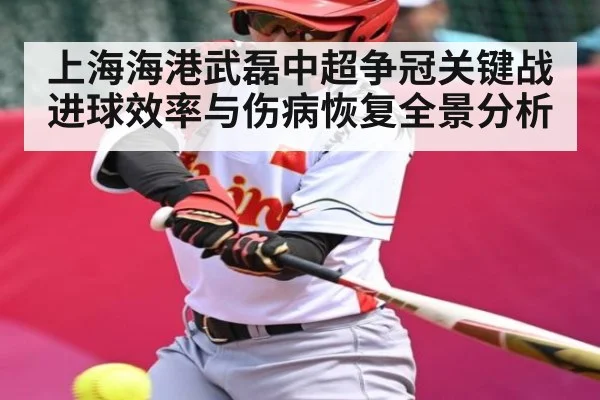 上海海港武磊中超争冠关键战进球效率与伤病恢复全景分析