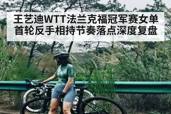 王艺迪WTT法兰克福冠军赛女单首轮反手相持节奏落点深度复盘
