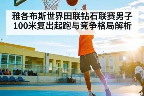 雅各布斯世界田联钻石联赛男子100米复出起跑与竞争格局解析
