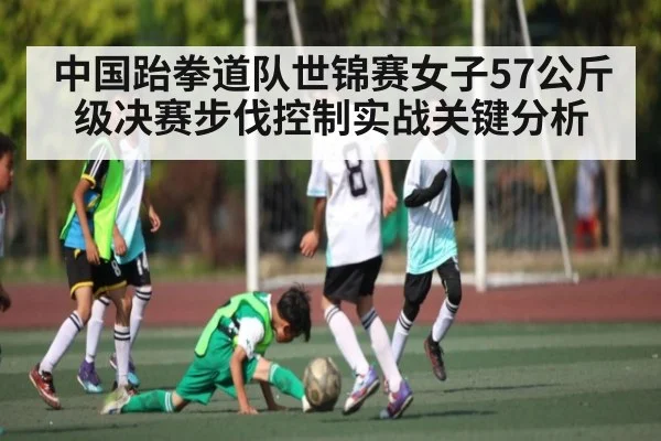 中国跆拳道队世锦赛女子57公斤级决赛步伐控制实战关键分析